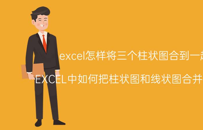 excel怎样将三个柱状图合到一起 EXCEL中如何把柱状图和线状图合并在一起？